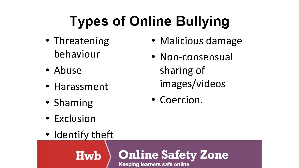 Types of Online Bullying • Threatening behaviour • Abuse • Harassment • Shaming •