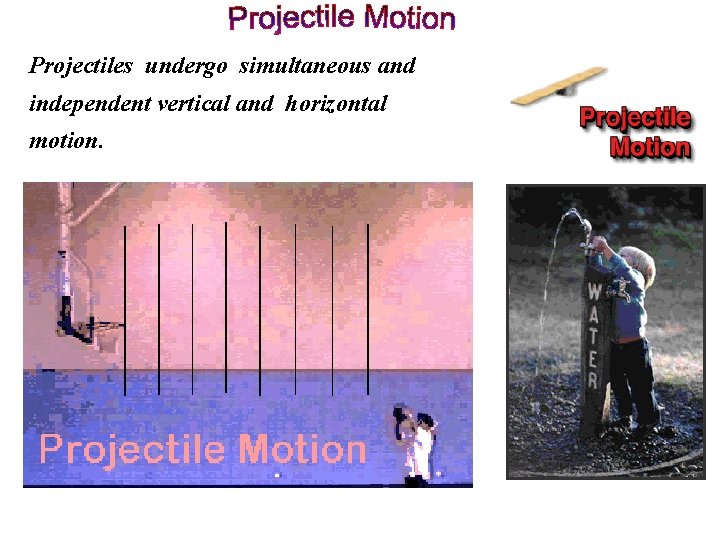 Projectiles undergo simultaneous and independent vertical and horizontal motion. 