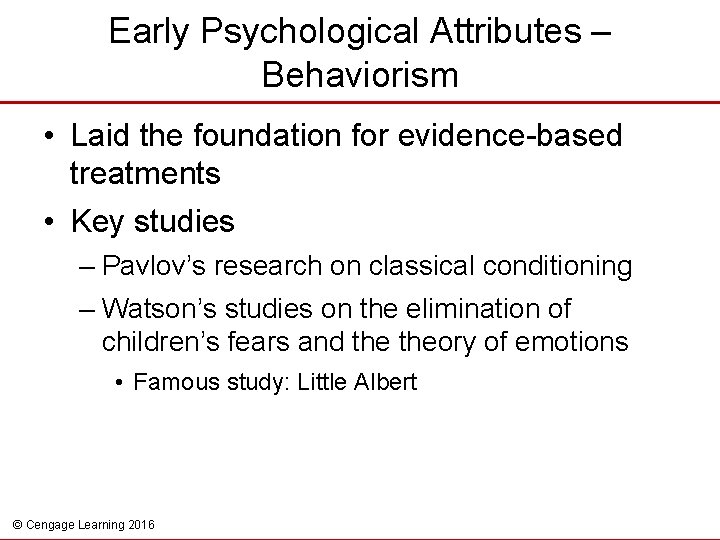 Early Psychological Attributes – Behaviorism • Laid the foundation for evidence-based treatments • Key