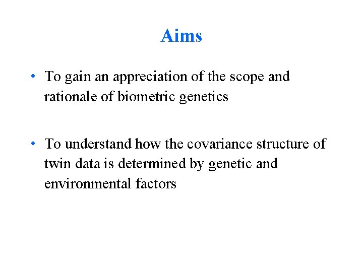 Aims • To gain an appreciation of the scope and rationale of biometric genetics