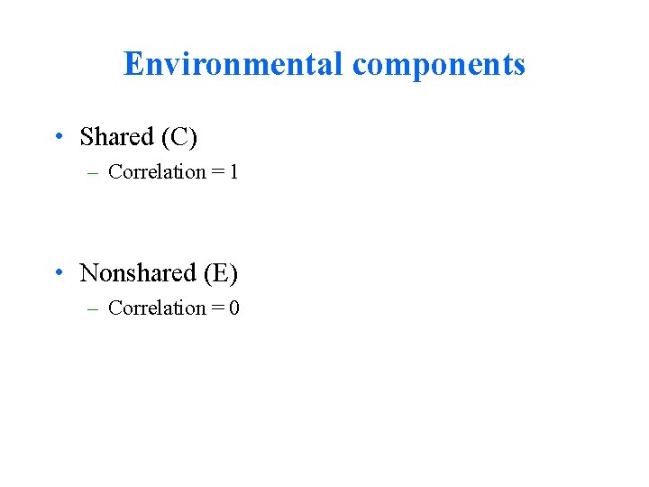 Environmental components • Shared (C) – Correlation = 1 • Nonshared (E) – Correlation