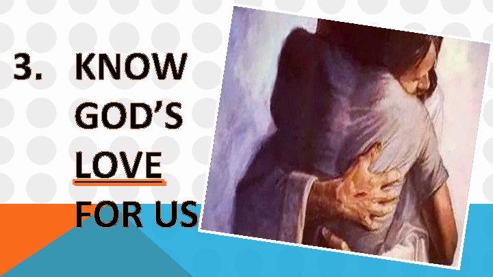 3. KNOW GOD’S LOVE FOR US. 