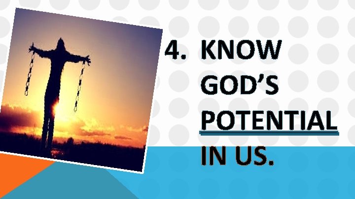 4. KNOW GOD’S POTENTIAL IN US. 