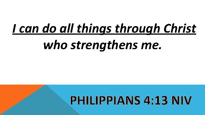  I can do all things through Christ who strengthens me. PHILIPPIANS 4: 13