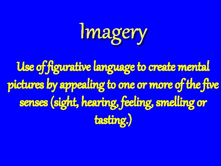 Imagery Use of figurative language to create mental pictures by appealing to one or