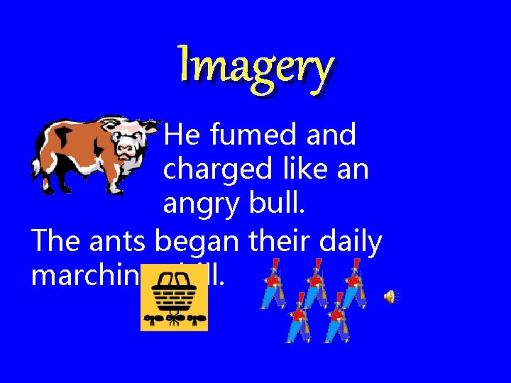 Imagery He fumed and charged like an angry bull. The ants began their daily