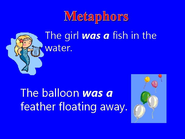 Metaphors The girl was a fish in the water. The balloon was a feather