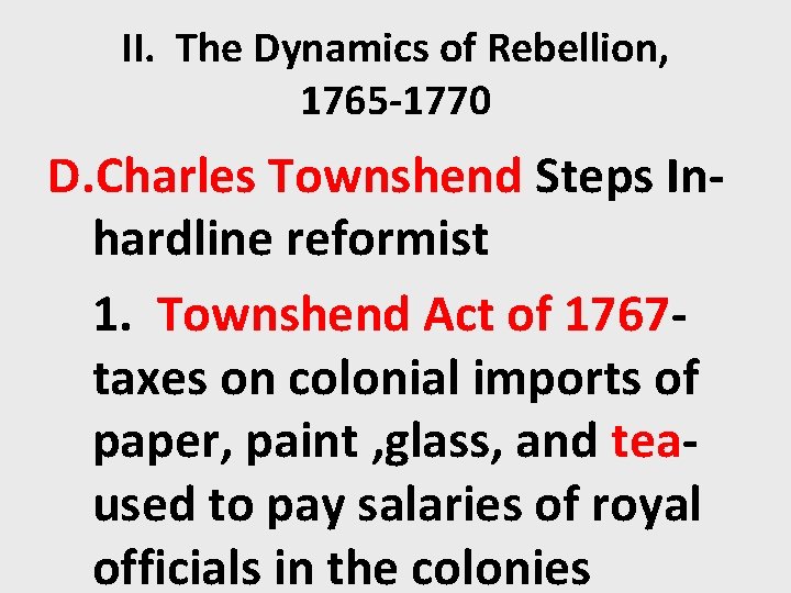 II. The Dynamics of Rebellion, 1765 -1770 D. Charles Townshend Steps Inhardline reformist 1.