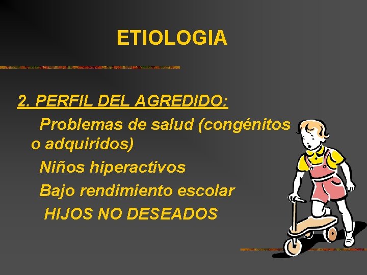 ETIOLOGIA 2. PERFIL DEL AGREDIDO: Problemas de salud (congénitos o adquiridos) Niños hiperactivos Bajo