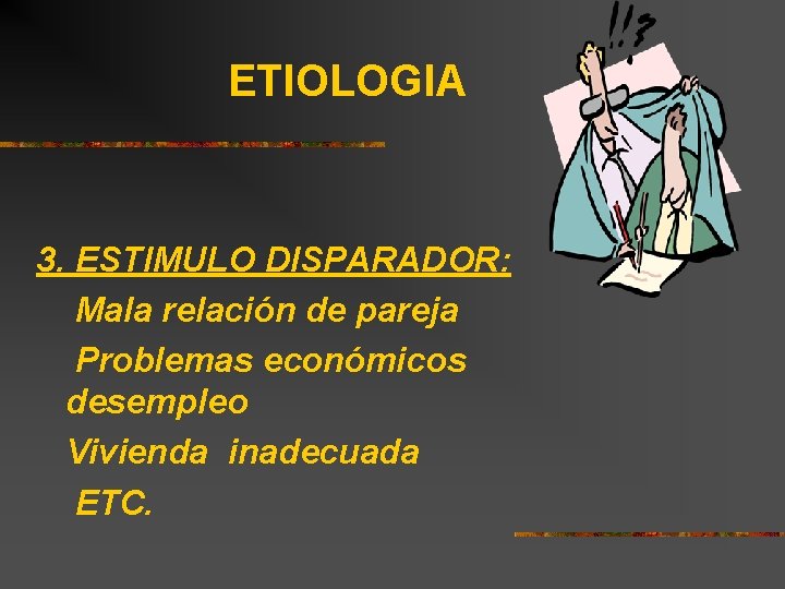 ETIOLOGIA 3. ESTIMULO DISPARADOR: Mala relación de pareja Problemas económicos desempleo Vivienda inadecuada ETC.