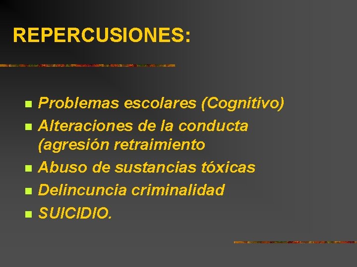 REPERCUSIONES: n n n Problemas escolares (Cognitivo) Alteraciones de la conducta (agresión retraimiento Abuso