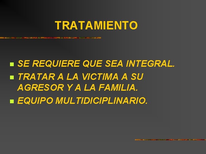 TRATAMIENTO n n n SE REQUIERE QUE SEA INTEGRAL. TRATAR A LA VICTIMA A