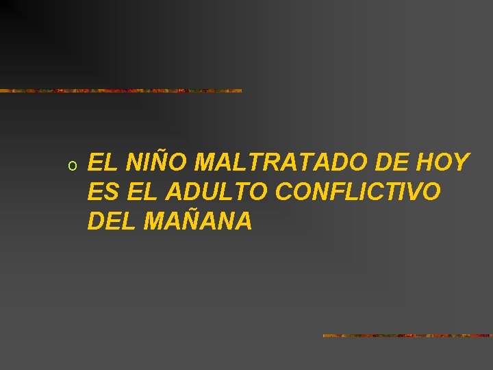 o EL NIÑO MALTRATADO DE HOY ES EL ADULTO CONFLICTIVO DEL MAÑANA 