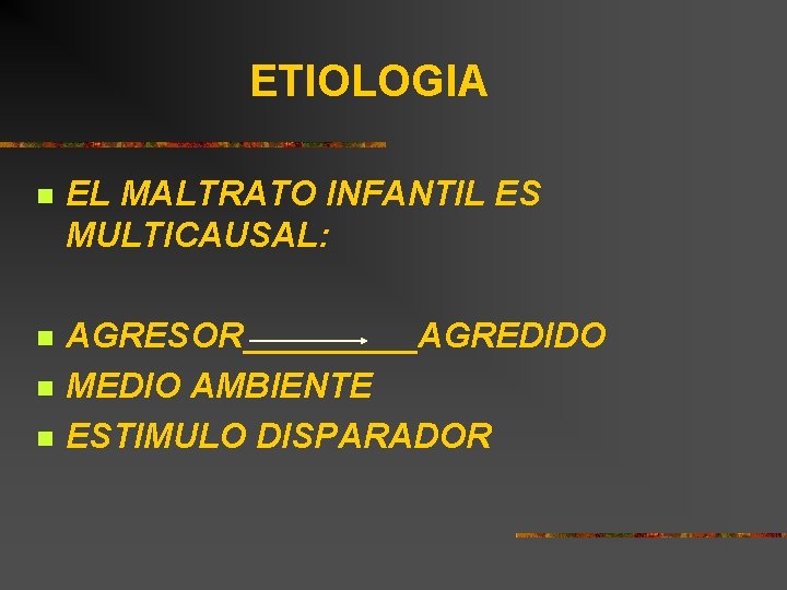 ETIOLOGIA n EL MALTRATO INFANTIL ES MULTICAUSAL: n AGRESOR_____AGREDIDO MEDIO AMBIENTE ESTIMULO DISPARADOR n