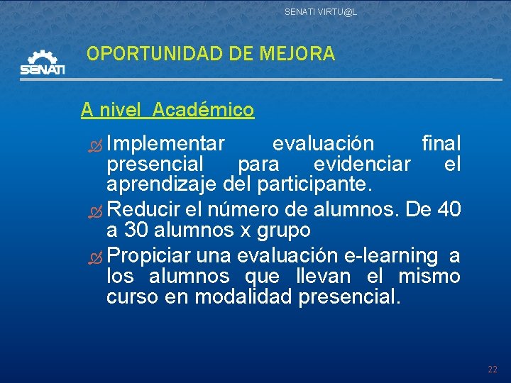 SENATI VIRTU@L OPORTUNIDAD DE MEJORA A nivel Académico Implementar evaluación final presencial para evidenciar