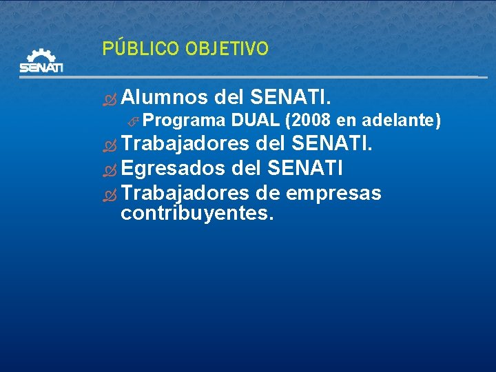 PÚBLICO OBJETIVO Alumnos del SENATI. Programa DUAL (2008 en adelante) Trabajadores del SENATI. Egresados
