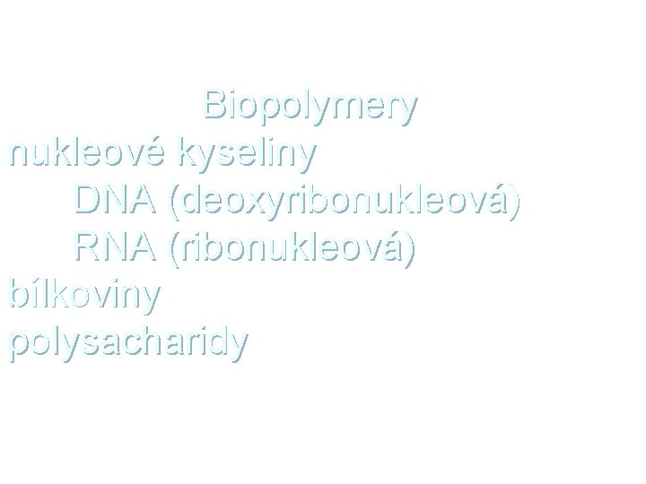 Biopolymery nukleové kyseliny DNA (deoxyribonukleová) RNA (ribonukleová) bílkoviny polysacharidy 