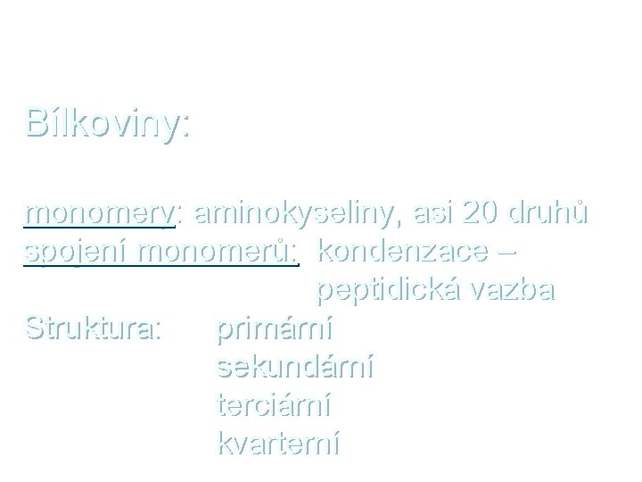 Bílkoviny: monomery: aminokyseliny, asi 20 druhů spojení monomerů: kondenzace – peptidická vazba Struktura: primární