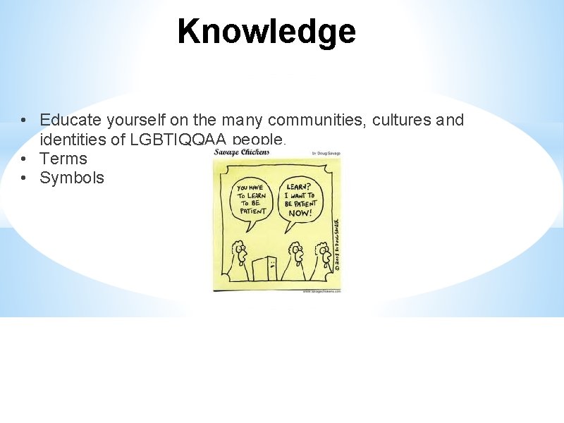 Knowledge • Educate yourself on the many communities, cultures and identities of LGBTIQQAA people.