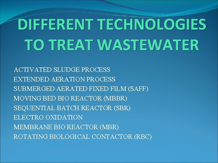 DIFFERENT TECHNOLOGIES TO TREAT WASTEWATER ACTIVATED SLUDGE PROCESS EXTENDED AERATION PROCESS SUBMERGED AERATED FIXED