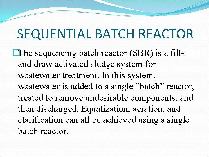 SEQUENTIAL BATCH REACTOR �The sequencing batch reactor (SBR) is a filland draw activated sludge