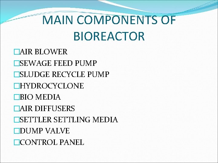 MAIN COMPONENTS OF BIOREACTOR �AIR BLOWER �SEWAGE FEED PUMP �SLUDGE RECYCLE PUMP �HYDROCYCLONE �BIO