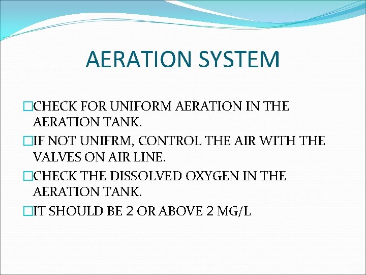 AERATION SYSTEM �CHECK FOR UNIFORM AERATION IN THE AERATION TANK. �IF NOT UNIFRM, CONTROL