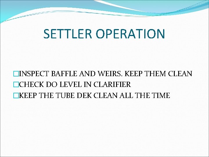 SETTLER OPERATION �INSPECT BAFFLE AND WEIRS. KEEP THEM CLEAN �CHECK DO LEVEL IN CLARIFIER