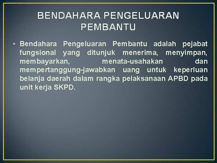 BENDAHARA PENGELUARAN PEMBANTU • Bendahara Pengeluaran Pembantu adalah pejabat fungsional yang ditunjuk menerima, menyimpan,