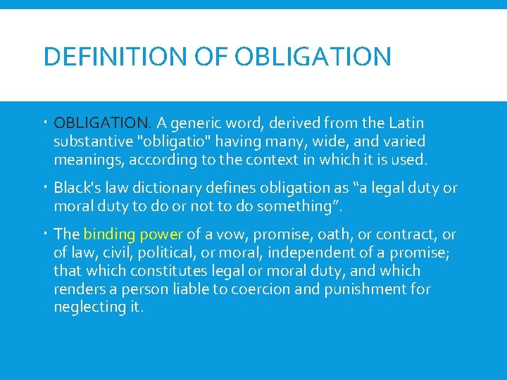 DEFINITION OF OBLIGATION. A generic word, derived from the Latin substantive "obligatio" having many,