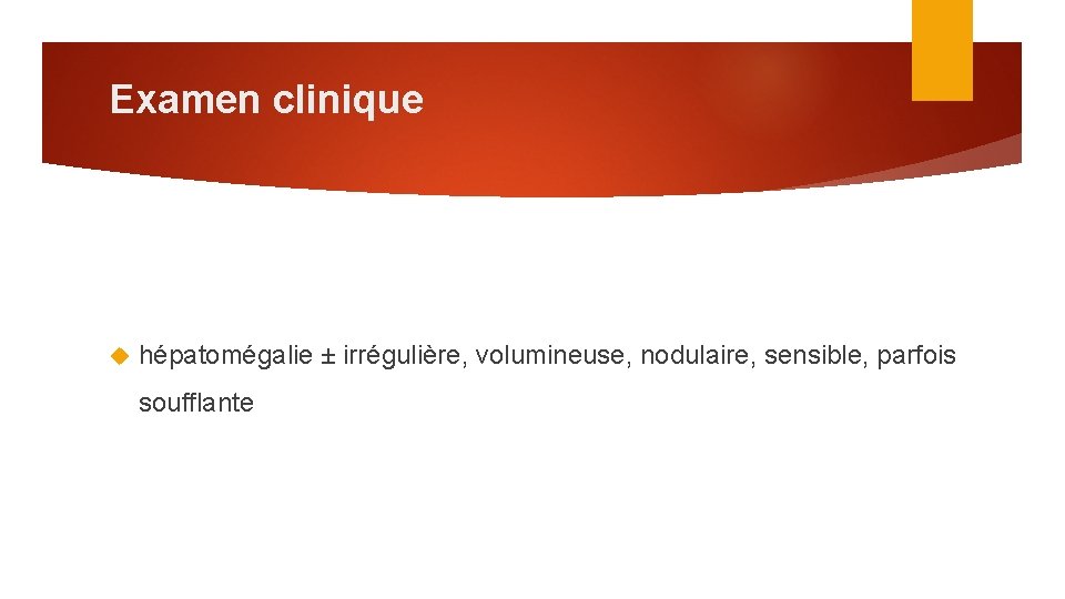 Examen clinique hépatomégalie ± irrégulière, volumineuse, nodulaire, sensible, parfois soufflante 