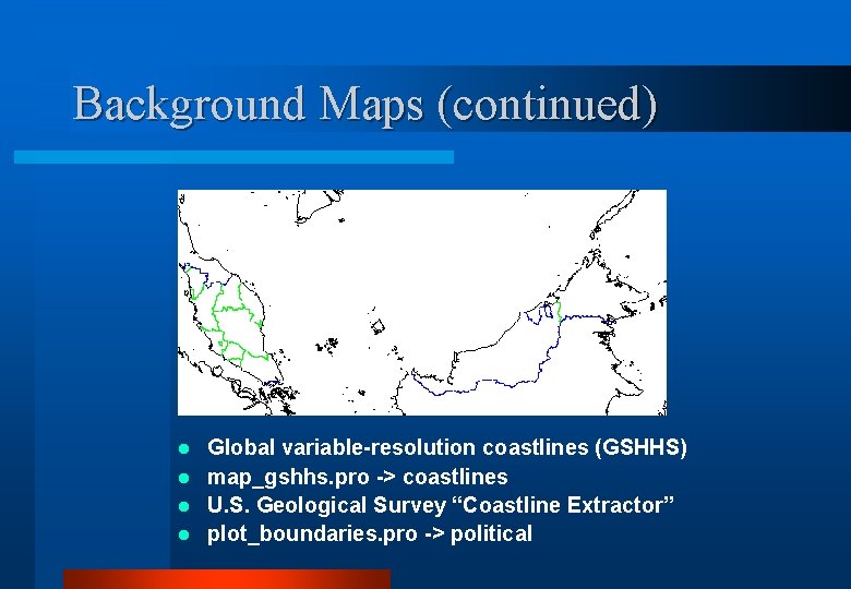 Background Maps (continued) Global variable-resolution coastlines (GSHHS) l map_gshhs. pro -> coastlines l U.