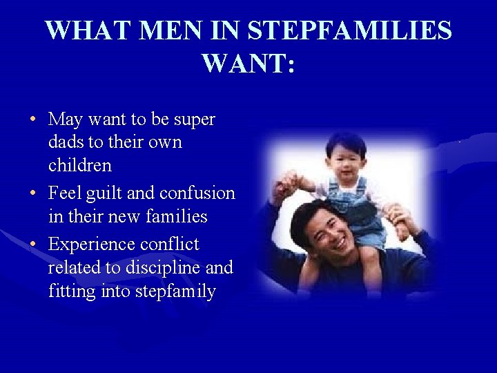 WHAT MEN IN STEPFAMILIES WANT: • May want to be super dads to their