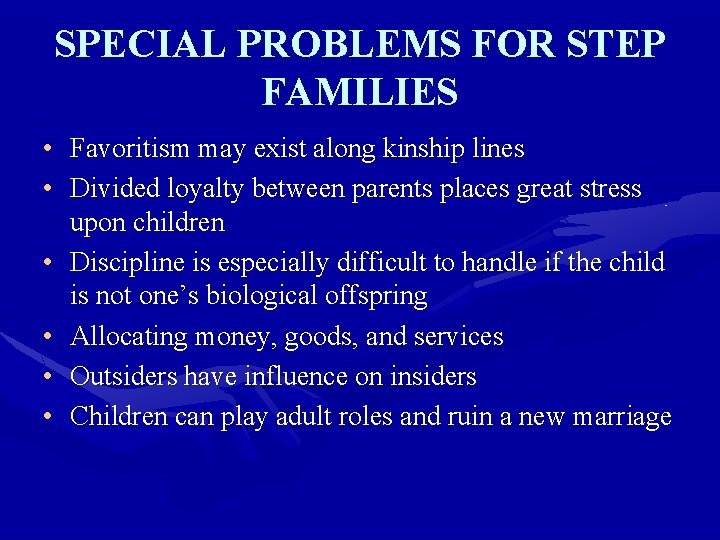 SPECIAL PROBLEMS FOR STEP FAMILIES • Favoritism may exist along kinship lines • Divided