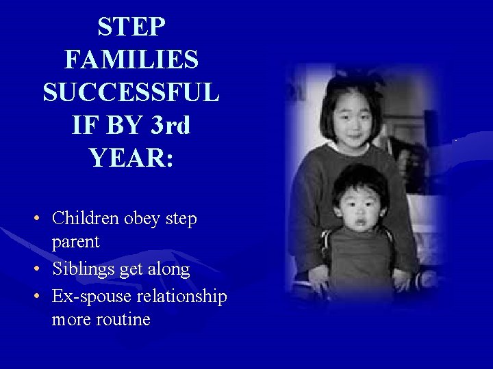 STEP FAMILIES SUCCESSFUL IF BY 3 rd YEAR: • Children obey step parent •