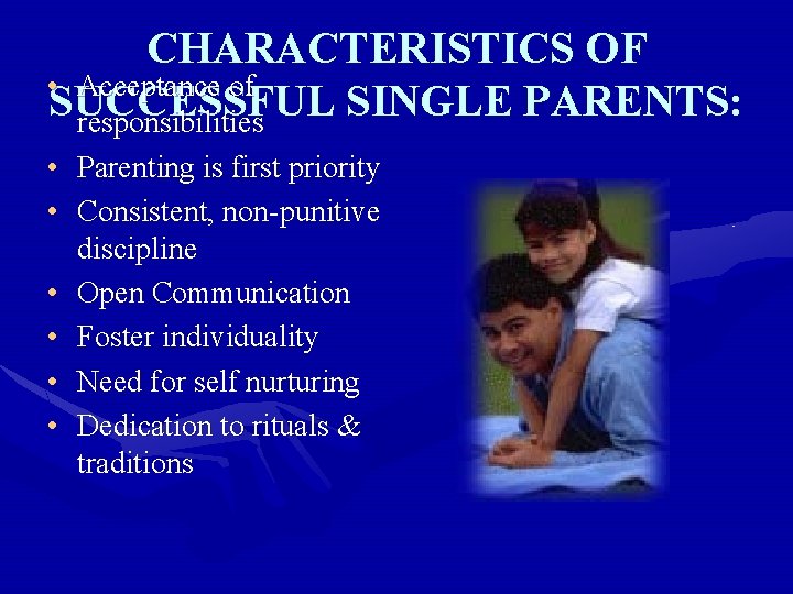 CHARACTERISTICS OF • Acceptance of SUCCESSFUL SINGLE PARENTS: responsibilities • Parenting is first priority