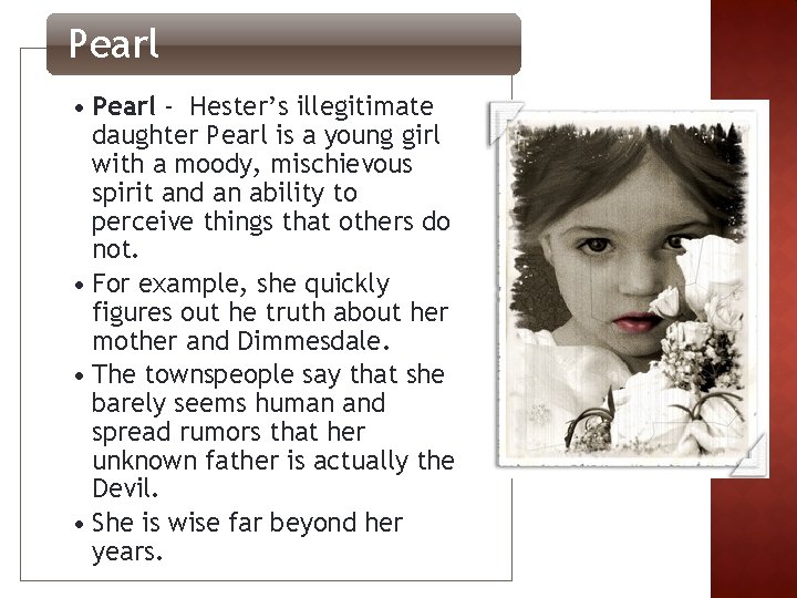 Pearl • Pearl - Hester’s illegitimate daughter Pearl is a young girl with a