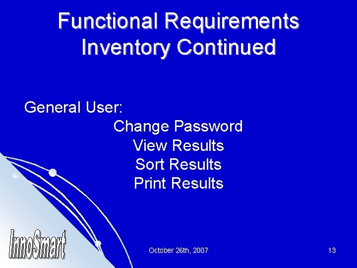 Functional Requirements Inventory Continued General User: Change Password View Results Sort Results Print Results