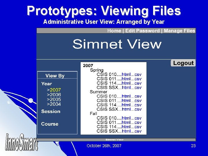 Prototypes: Viewing Files Administrative User View: Arranged by Year October 26 th, 2007 23