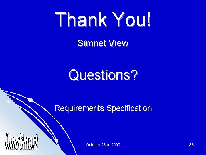 Thank You! Simnet View Questions? Requirements Specification October 26 th, 2007 36 
