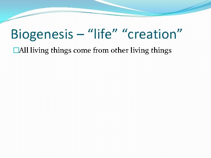 Biogenesis – “life” “creation” �All living things come from other living things 