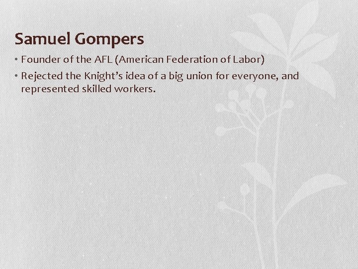 Samuel Gompers • Founder of the AFL (American Federation of Labor) • Rejected the