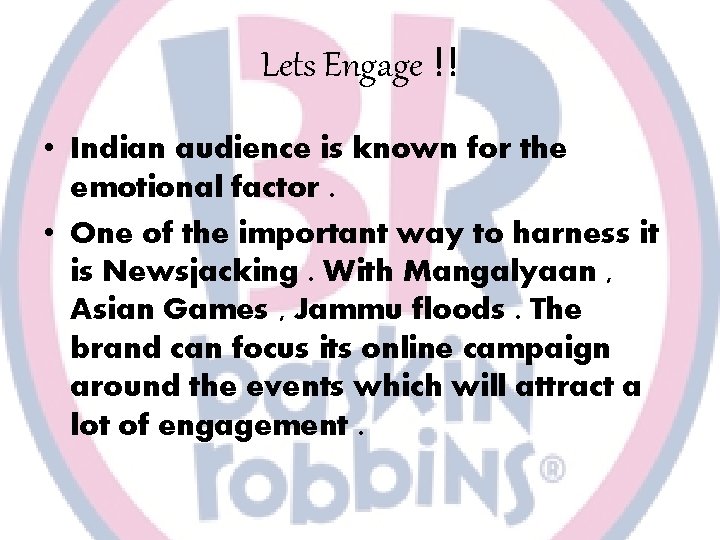 Lets Engage !! • Indian audience is known for the emotional factor. • One