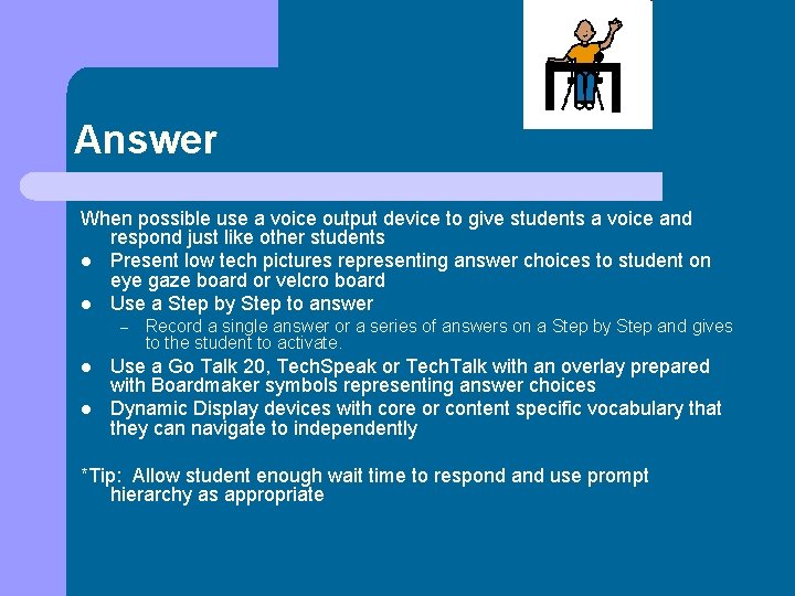 Answer When possible use a voice output device to give students a voice and