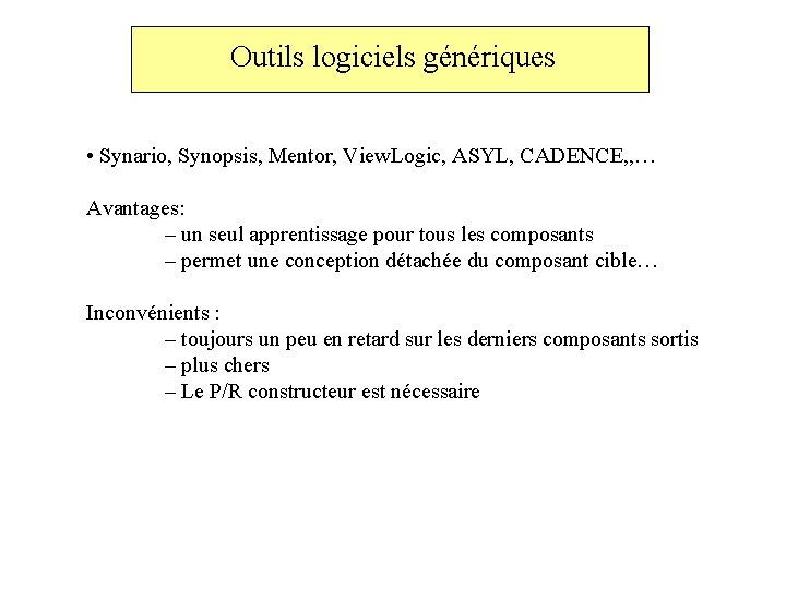 Outils logiciels génériques • Synario, Synopsis, Mentor, View. Logic, ASYL, CADENCE, , … Avantages: