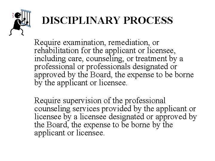 DISCIPLINARY PROCESS Require examination, remediation, or rehabilitation for the applicant or licensee, including care,