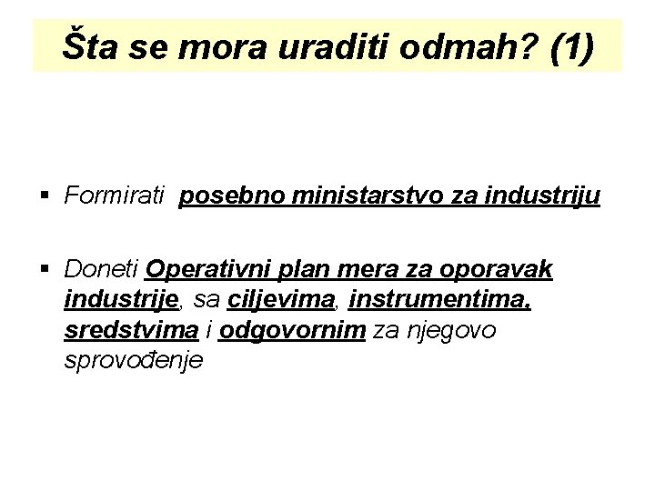 Šta se mora uraditi odmah? (1) § Formirati posebno ministarstvo za industriju § Doneti