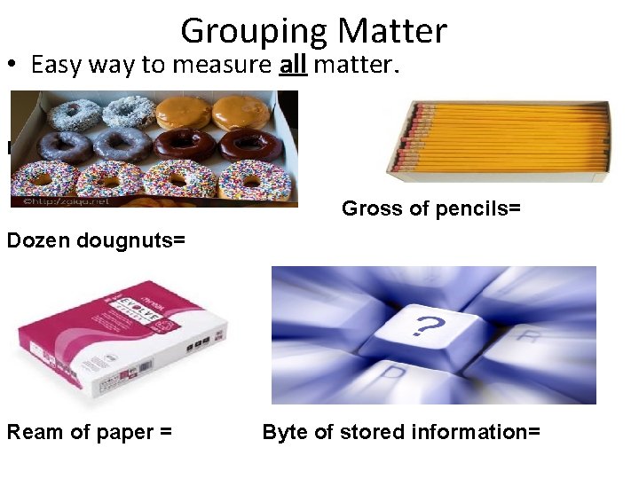 Grouping Matter • Easy way to measure all matter. r Gross of pencils= Dozen