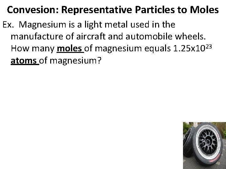 Convesion: Representative Particles to Moles Ex. Magnesium is a light metal used in the
