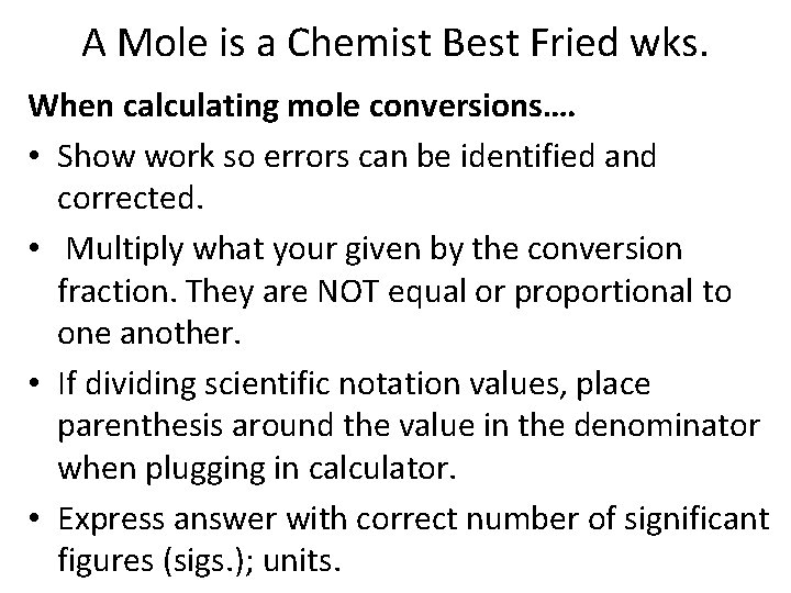 A Mole is a Chemist Best Fried wks. When calculating mole conversions…. • Show